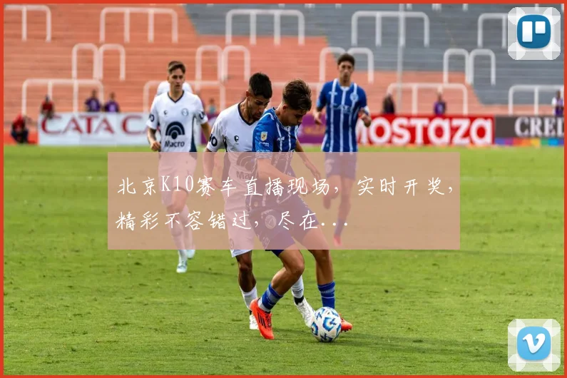 北京K10赛车直播现场，实时开奖，精彩不容错过，尽在...