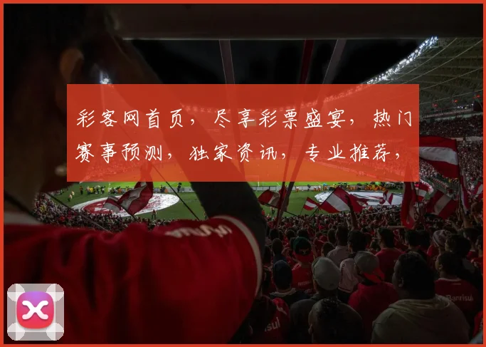 彩客网首页，尽享彩票盛宴，热门赛事预测，独家资讯，专业推荐，三重惊喜，不容错过