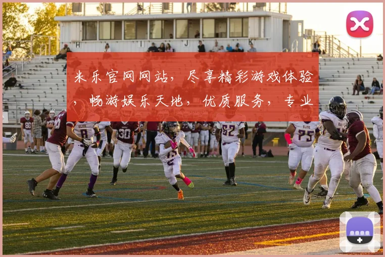 米乐官网网站，尽享精彩游戏体验，畅游娱乐天地，优质服务，专业保障，畅游无阻