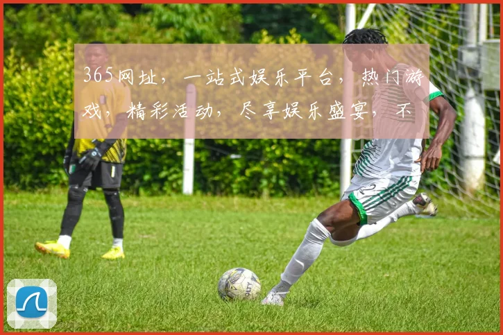 365网址，一站式娱乐平台，热门游戏，精彩活动，尽享娱乐盛宴，不容错过
