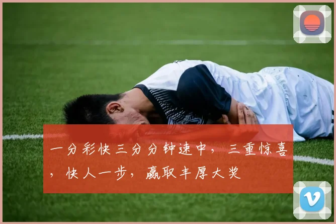 一分彩快三分分钟速中，三重惊喜，快人一步，赢取丰厚大奖