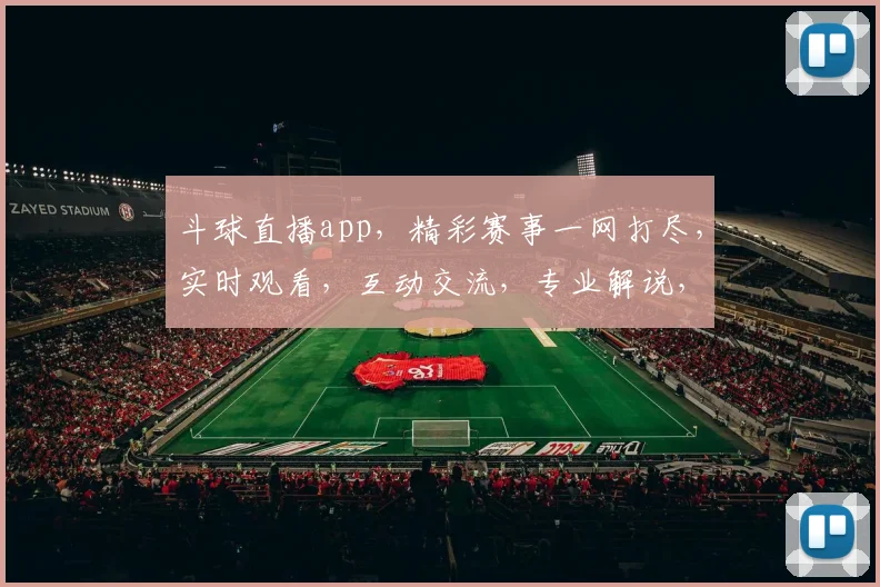 斗球直播app，精彩赛事一网打尽，实时观看，互动交流，专业解说，三重福利，不容错过
