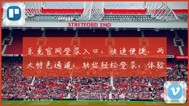 乐竞官网登录入口，快速便捷，两大特色通道，助你轻松登录，体验非凡