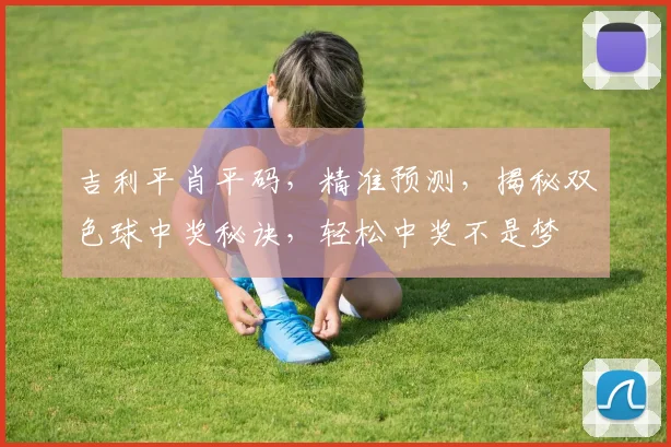 吉利平肖平码，精准预测，揭秘双色球中奖秘诀，轻松中奖不是梦