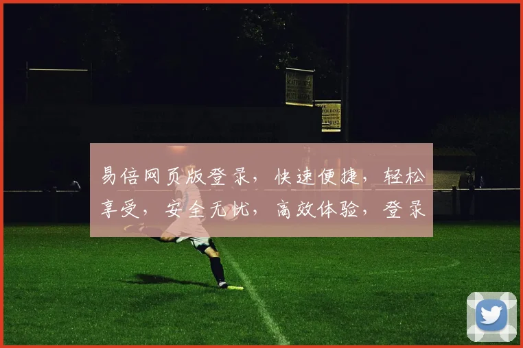 易倍网页版登录，快速便捷，轻松享受，安全无忧，高效体验，登录无忧，轻松畅游。