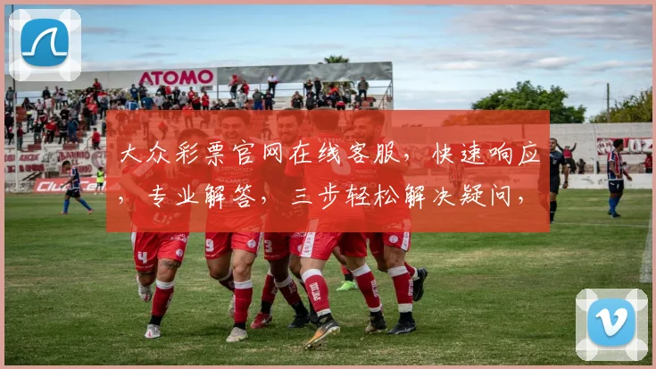 大众彩票官网在线客服，快速响应，专业解答，三步轻松解决疑问，服务一流，体验非凡